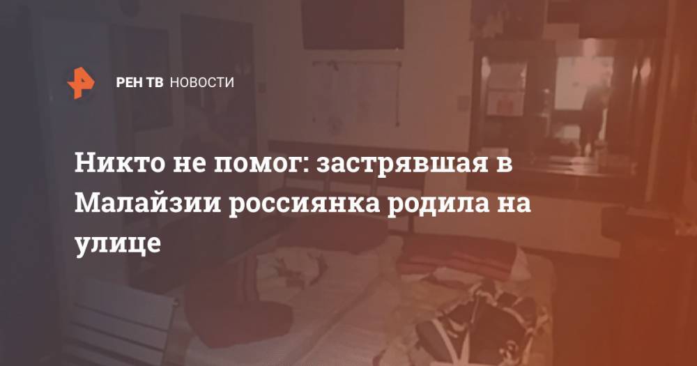 Никто не помог: застрявшая в Малайзии россиянка родила на улице - ren.tv - Россия - Малайзия