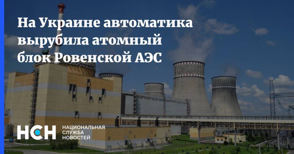 Андрей Герус - На Украине автоматика вырубила атомный блок Ровенской АЭС - nsn.fm - Украина