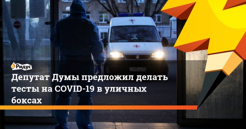 Сергей Собянин - Дмитрий Свищев - Михаил Мишустин - Депутат Думы предложил делать тесты наCOVID-19 вуличных боксах - ridus.ru - Москва - Россия - Южная Корея - Израиль