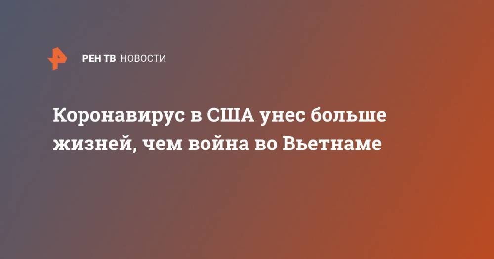 Дональд Трамп - Коронавирус в США унес больше жизней, чем война во Вьетнаме - ren.tv - США - Англия - Вьетнам