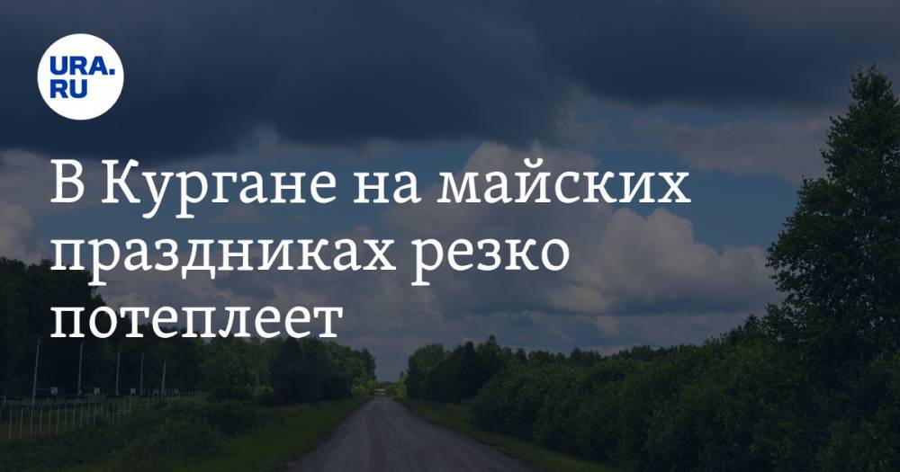 В Кургане на майских праздниках резко потеплеет - ura.news - Курганская обл.