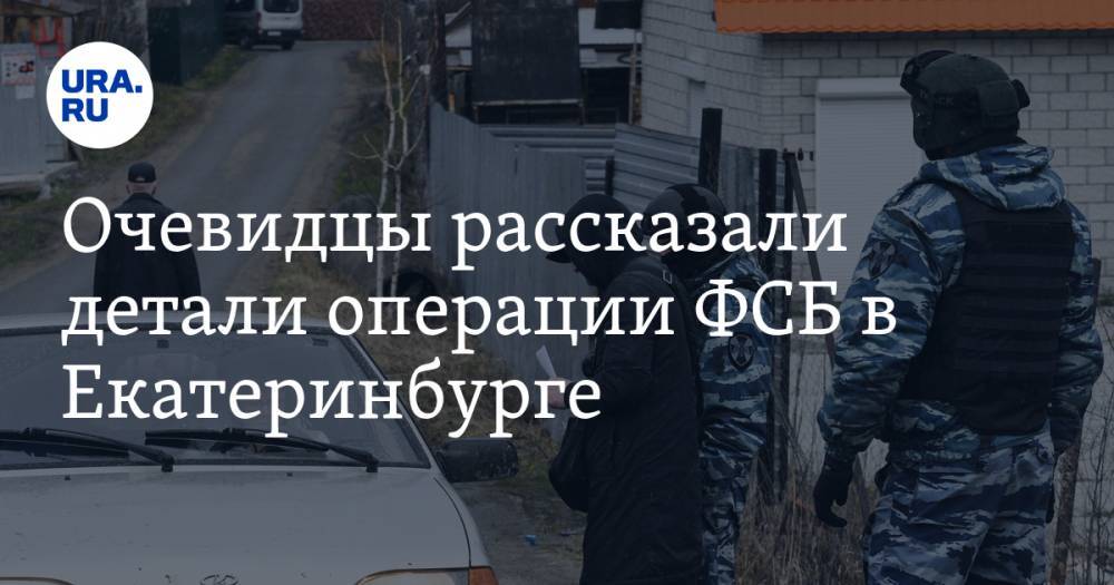 Очевидцы рассказали детали операции ФСБ в Екатеринбурге. ВИДЕО - ura.news - Екатеринбург
