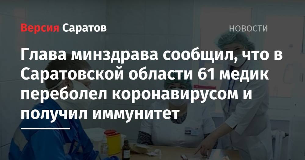 Олег Костин - Глава минздрава: в Саратовской области 61 медик переболел коронавирусом и получил иммунитет - nversia.ru - Саратовская обл. - Саратов