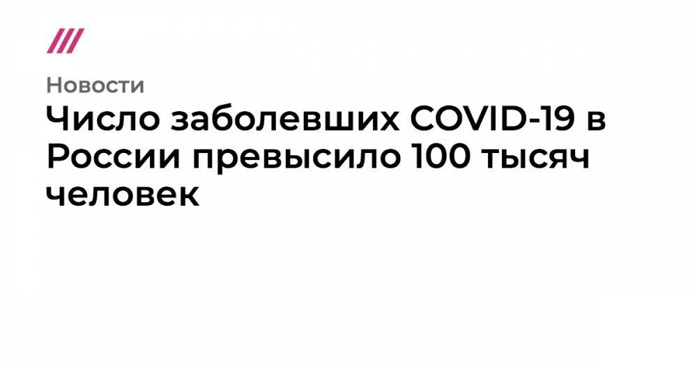 Число заболевших COVID-19 в России превысило 100 тысяч человек - tvrain.ru - Москва - Россия - Владикавказ