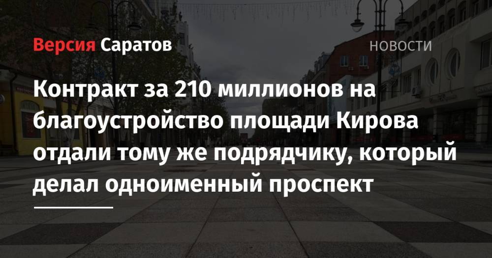 Контракт за 210 миллионов на благоустройство площади Кирова отдали тому же подрядчику, который делал одноименный проспект - nversia.ru - Саратов