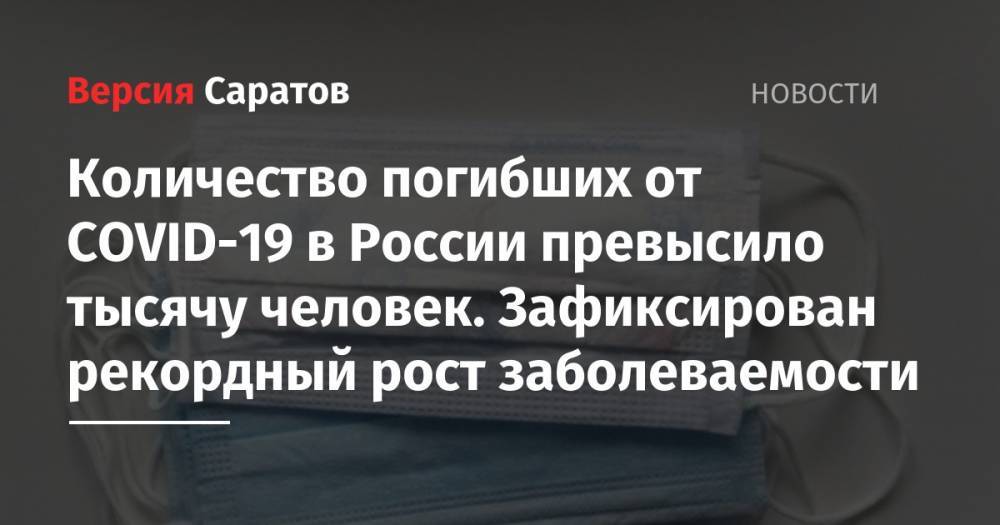 Количество погибших от COVID-19 в России превысило тысячу человек. Зафиксирован рекордный рост заболеваемости - nversia.ru - Москва - Россия - Саратовская обл.