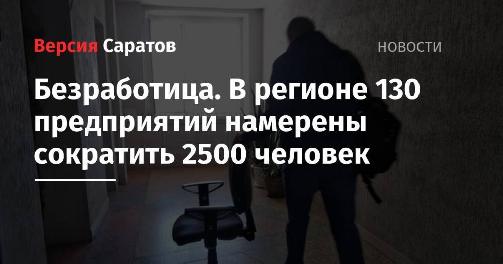 Сергей Наумов - Безработица. В регионе 130 предприятий намерены сократить 2500 человек - nversia.ru - Саратовская обл.