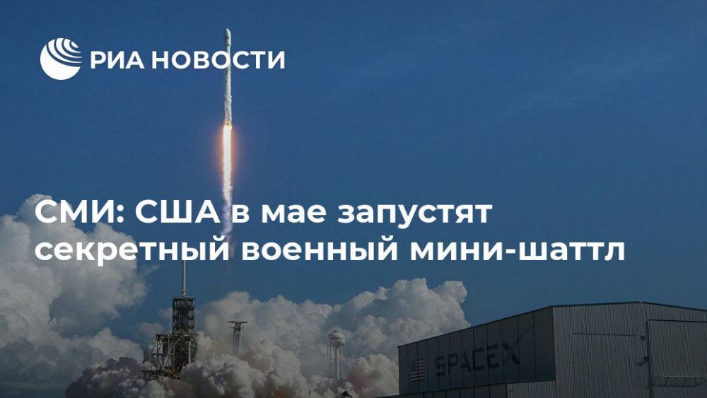 СМИ: США в мае запустят секретный военный мини-шаттл - ria.ru - Москва - Россия - США - шт.Флорида