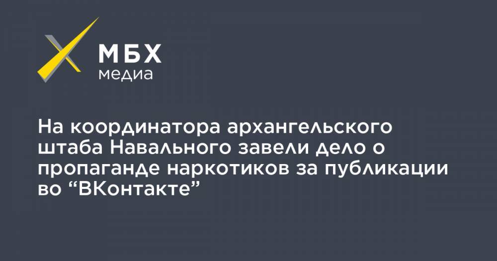 Андрей Боровиков - На координатора архангельского штаба Навального завели дело о пропаганде наркотиков за публикации во “ВКонтакте” - mbk.news - Архангельск