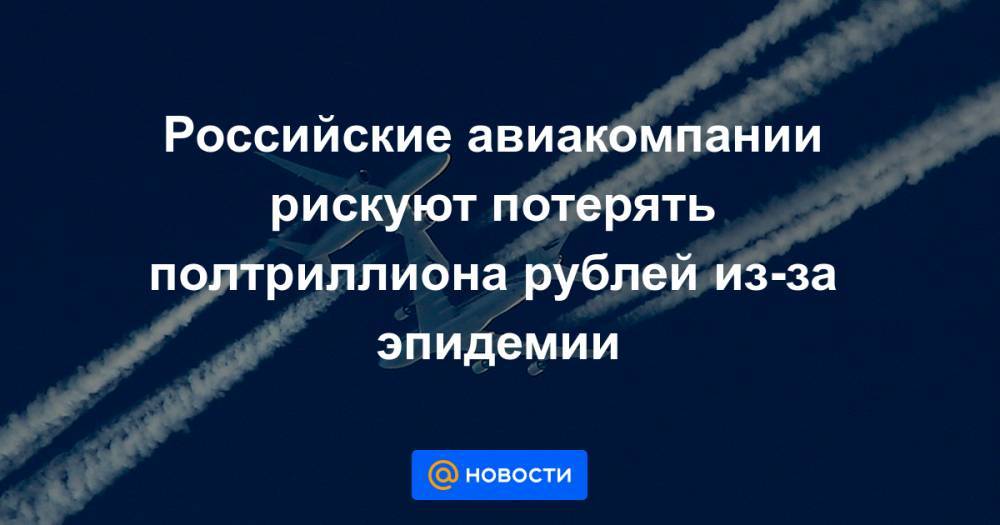 Российские авиакомпании рискуют потерять полтриллиона рублей из-за эпидемии - news.mail.ru