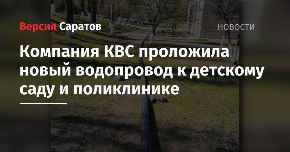 Компания КВС проложила новый водопровод к детскому саду и поликлинике - nversia.ru - Саратов