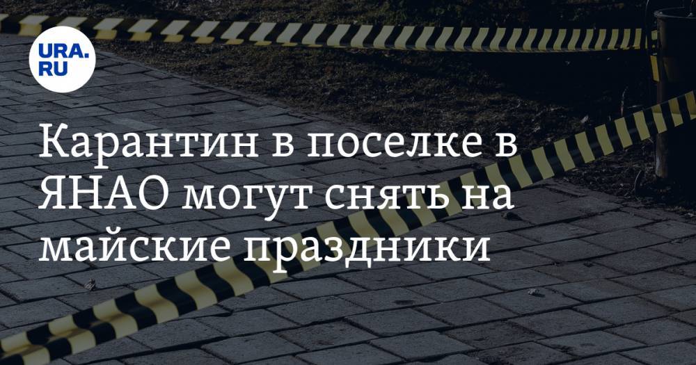 Карантин в поселке в ЯНАО могут снять на майские праздники - ura.news - окр. Янао - район Пуровский