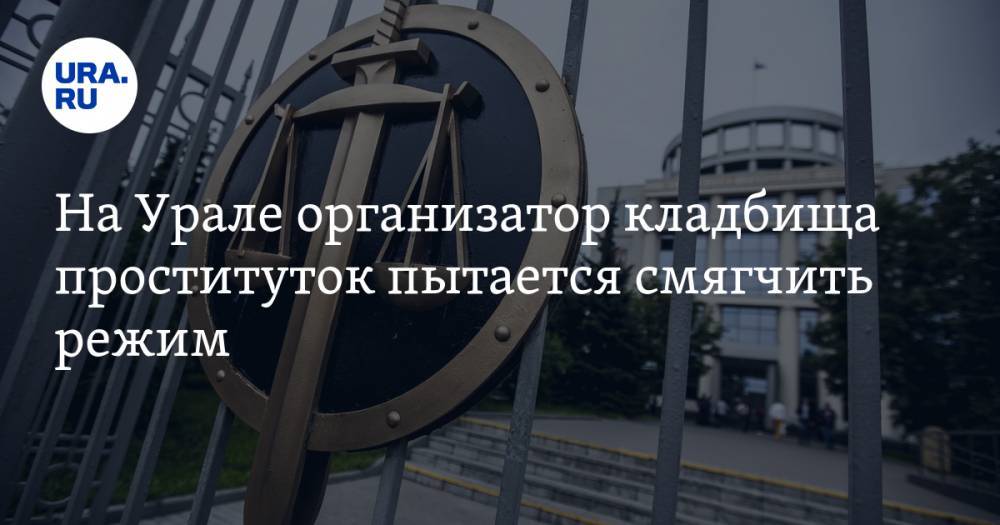 На Урале организатор кладбища проституток пытается смягчить режим - ura.news - Свердловская обл.