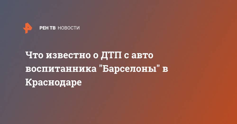 Артем Коноваленко - Что известно о ДТП с авто воспитанника "Барселоны" в Краснодаре - ren.tv - Россия - Краснодар - Испания - Майкоп