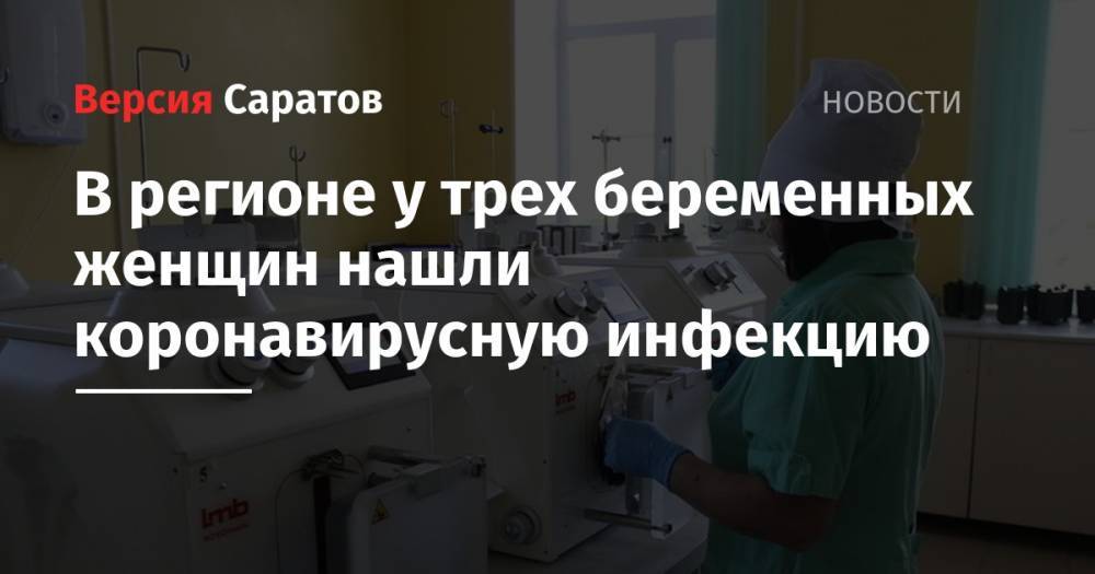 Валерий Радаев - Олег Костин - В регионе у трех беременных женщин нашли коронавирусную инфекцию - nversia.ru - Саратовская обл. - Мордовия