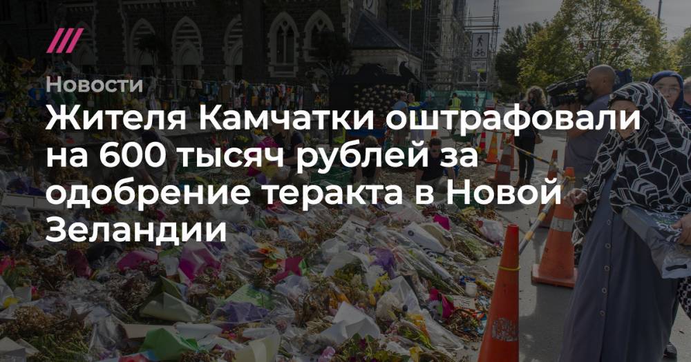 Жителя Камчатки оштрафовали на 600 тысяч рублей за одобрение теракта в Новой Зеландии - tvrain.ru - Новая Зеландия - Калуга