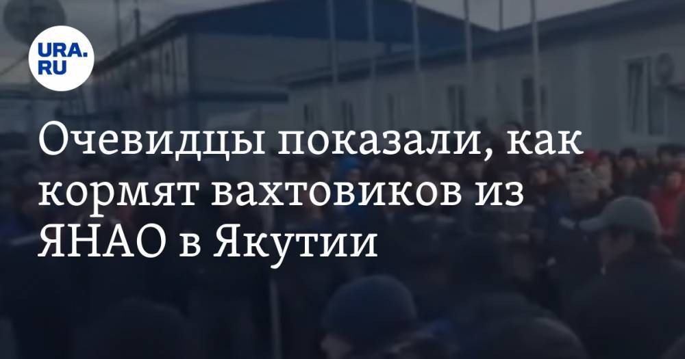 Очевидцы показали, как кормят вахтовиков из ЯНАО в Якутии. ВИДЕО - ura.news - респ. Саха - Ноябрьск - окр. Янао