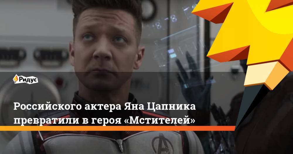 Джереми Реннер - Российского актера Яна Цапника превратили вгероя «Мстителей» - ridus.ru - Россия