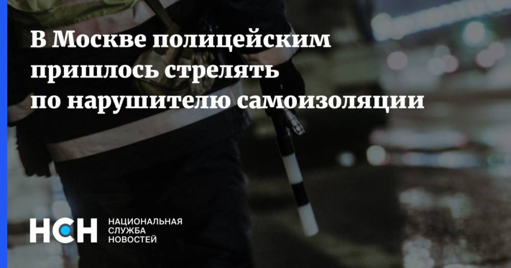 В Москве полицейским пришлось стрелять по нарушителю самоизоляции - nsn.fm - Москва