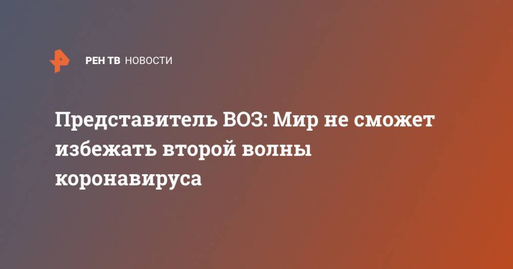 Мелита Вуйнович - Представитель ВОЗ: Мир не сможет избежать второй волны коронавируса - ren.tv - Россия - Китай - Ухань