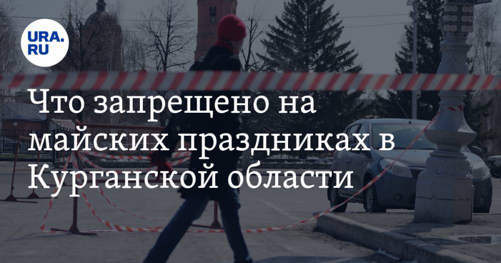 Что запрещено на майских праздниках в Курганской области. СПИСОК - ura.news - Москва - Санкт-Петербург - Курганская обл.