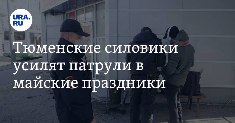 Тюменские силовики усилят патрули в майские праздники - ura.news - Тюменская обл.