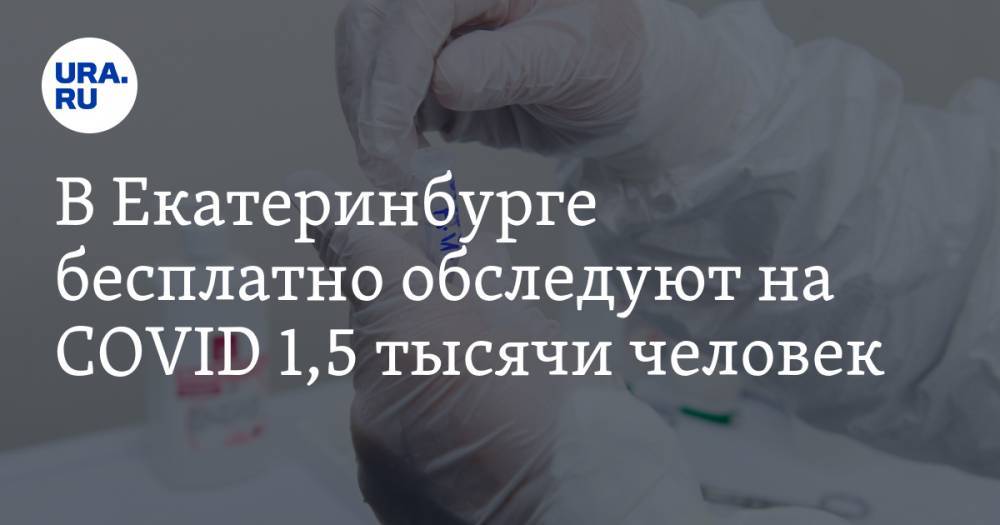 Александр Высокинский - В Екатеринбурге бесплатно обследуют на COVID 1,5 тысячи человек - ura.news - Екатеринбург