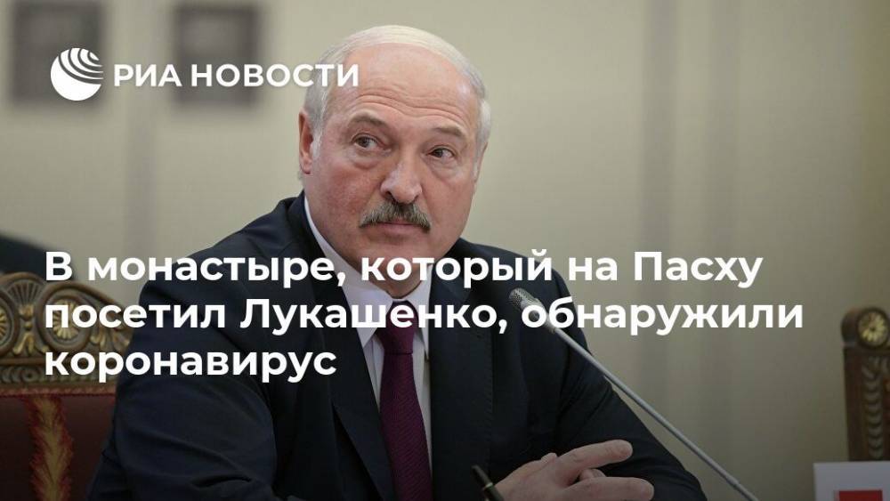 Александр Лукашенко - Николай Лукашенко - В монастыре, который на Пасху посетил Лукашенко, обнаружили коронавирус - ria.ru - Белоруссия - Минск - Минская обл.