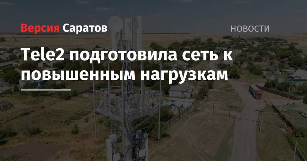Tele2 - Tele2 подготовила сеть к повышенным нагрузкам - nversia.ru - Саратовская обл. - Саратов