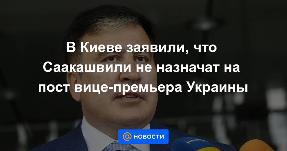 Давид Арахамия - Михаил Саакашвили - В Киеве заявили, что Саакашвили не назначат на пост вице-премьера Украины - news.mail.ru - Украина - Киев - Грузия - Одесская обл.