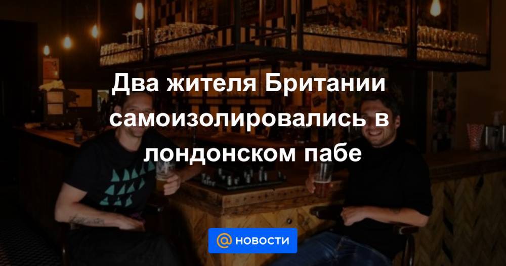 Два жителя Британии самоизолировались в лондонском пабе - news.mail.ru - Англия - Лондон