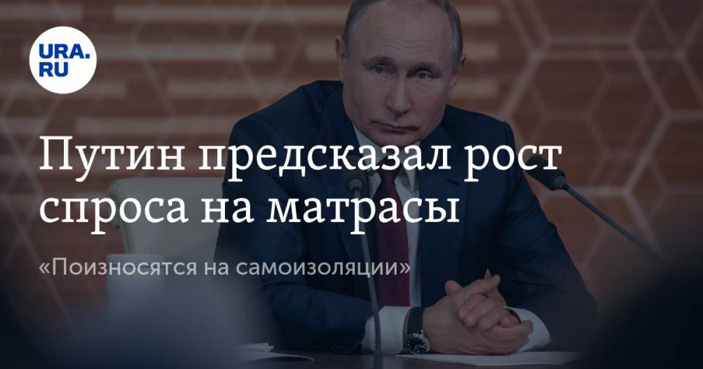 Владимир Путин - Путин предсказал рост спроса на матрасы. «Поизносятся на самоизоляции» - ura.news - Россия
