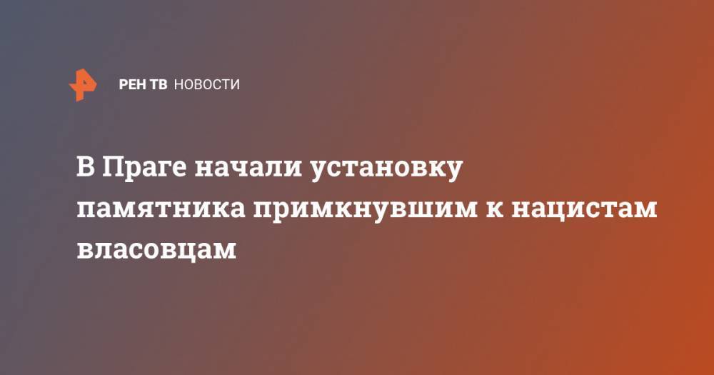 Иван Конев - В Праге начали установку памятника примкнувшим к нацистам власовцам - ren.tv - Германия - Прага