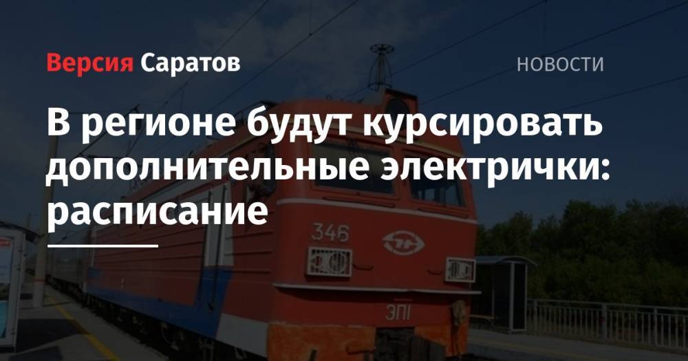 В регионе будут курсировать дополнительные электрички: расписание - nversia.ru - Аткарск