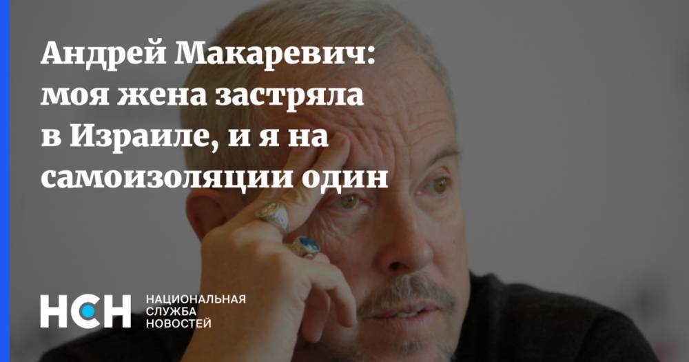 Андрей Макаревич - Андрей Макаревич: моя жена застряла в Израиле, и я на самоизоляции один - nsn.fm - Россия - Израиль