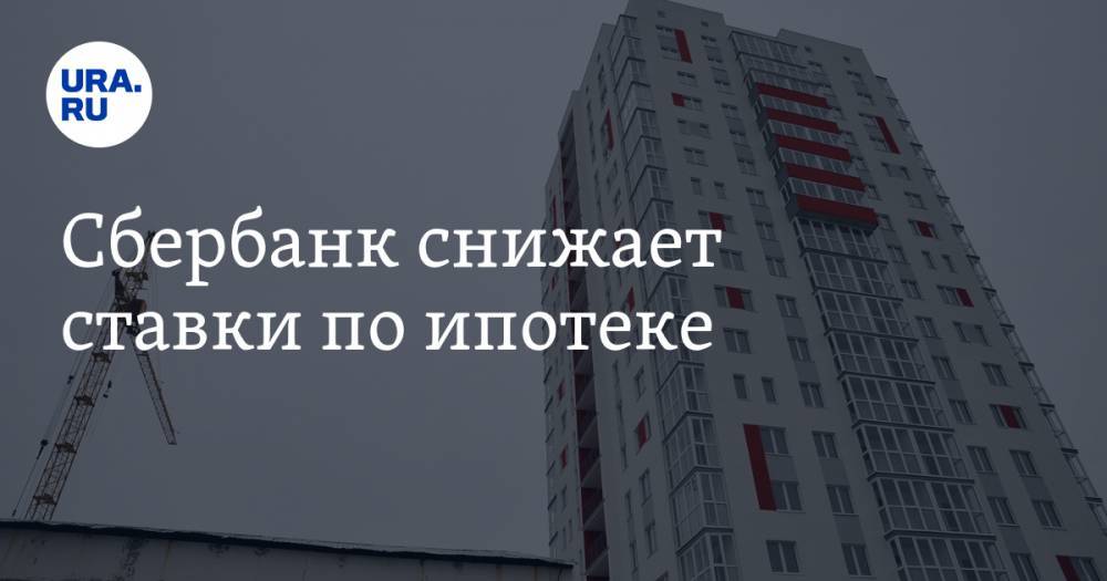 Александр Ведяхин - Сбербанк снижает ставки по ипотеке - ura.news - Россия - Екатеринбург