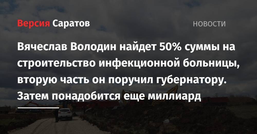 Вячеслав Володин - Вячеслав Володин найдет 50% суммы на строительство инфекционной больницы, вторую часть он поручил губернатору. Затем понадобится еще миллиард - nversia.ru - Саратовская обл. - Саратов
