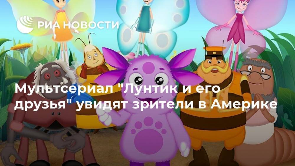 Мультсериал "Лунтик и его друзья" увидят зрители в Америке - ria.ru - Москва - США - Канада