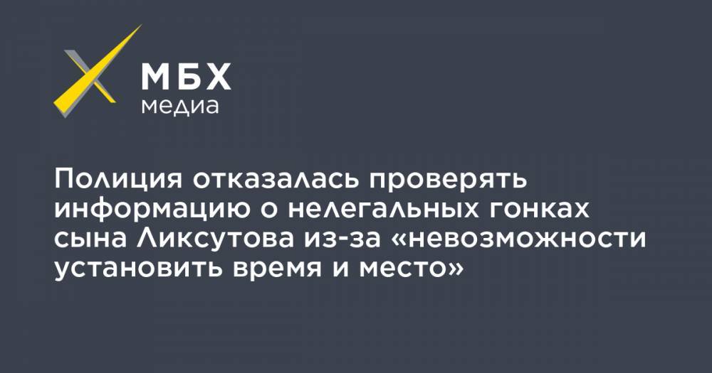 Максим Ликсутов - Полиция отказалась проверять информацию о нелегальных гонках сына Ликсутова из-за «невозможности установить время и место» - mbk.news - Москва