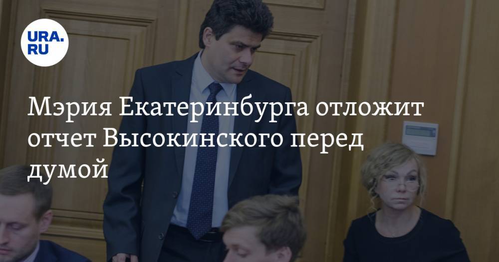 Александр Высокинский - Мэрия Екатеринбурга отложит отчет Высокинского перед думой. У депутатов есть план по его отставке - ura.news - Екатеринбург
