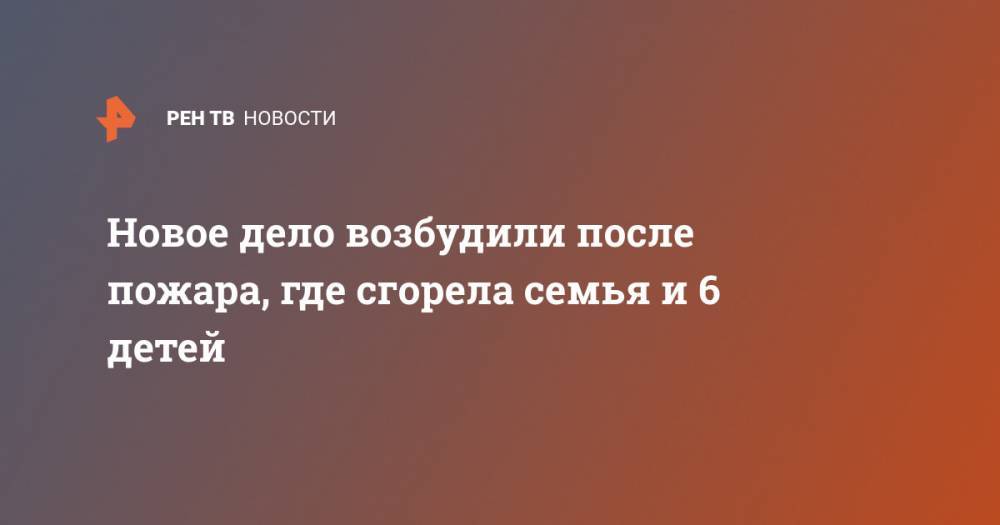 Новое дело возбудили после пожара, где сгорела семья и 6 детей - ren.tv - Россия - Ленинградская обл. - Выборг