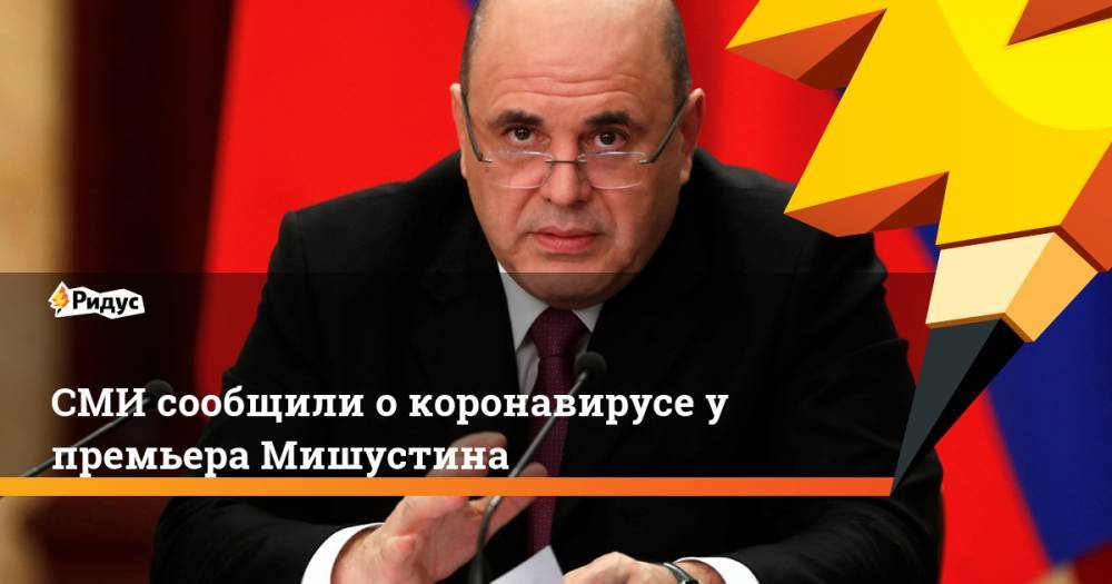 Дмитрий Песков - Михаил Мишустин - СМИ сообщили о коронавирусе у премьера Мишустина - ridus.ru - Россия