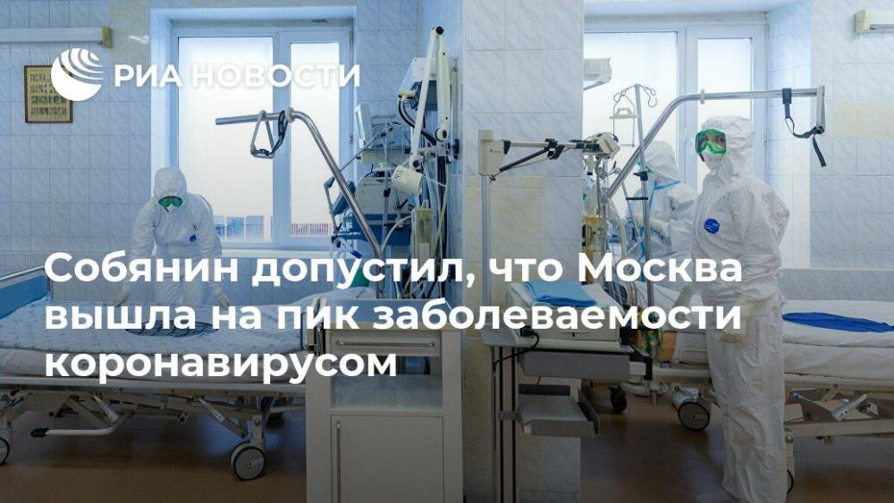 Сергей Собянин - Собянин допустил, что Москва вышла на пик заболеваемости коронавирусом - ria.ru - Москва - Россия