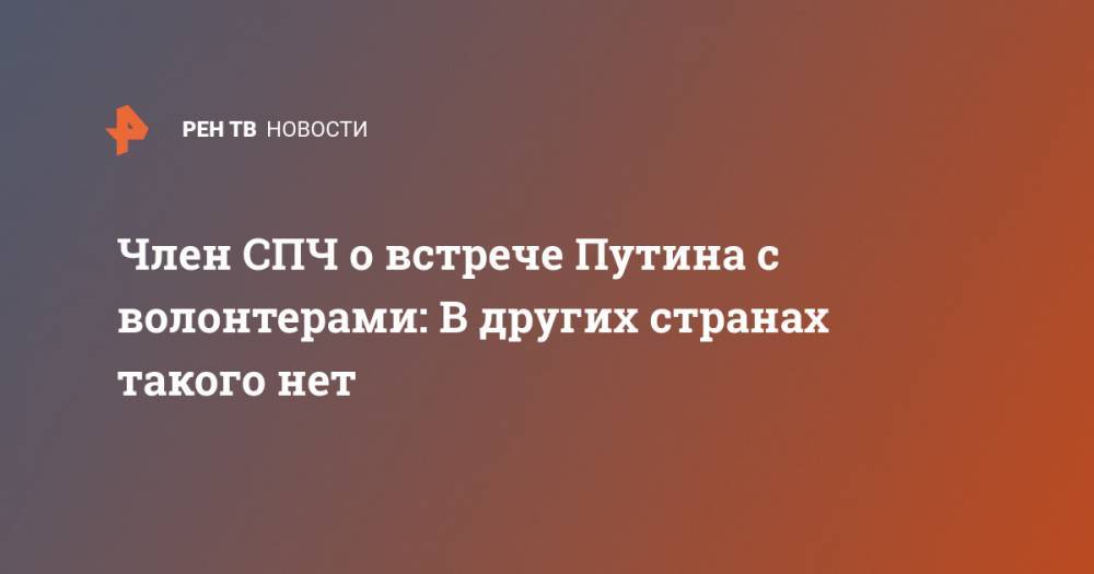 Владимир Путин - Александр Брод - Член СПЧ о встрече Путина с волонтерами: В других странах такого нет - ren.tv - Россия