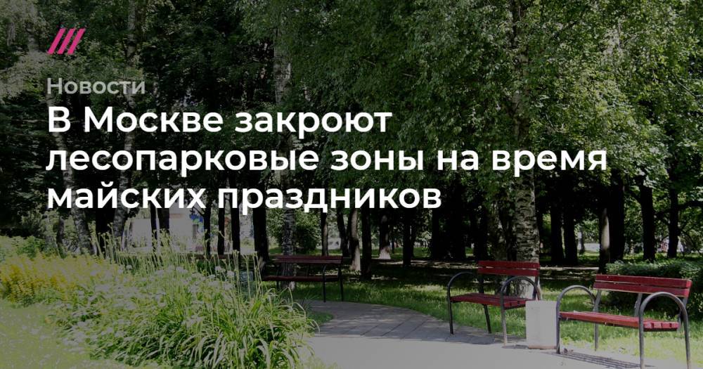 В Москве закроют лесопарковые зоны на время майских праздников - tvrain.ru - Москва - Германия