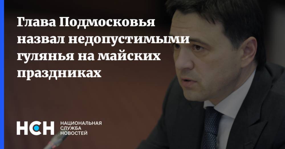 Андрей Воробьев - Глава Подмосковья назвал недопустимыми гулянья на майских праздниках - nsn.fm - Московская обл.