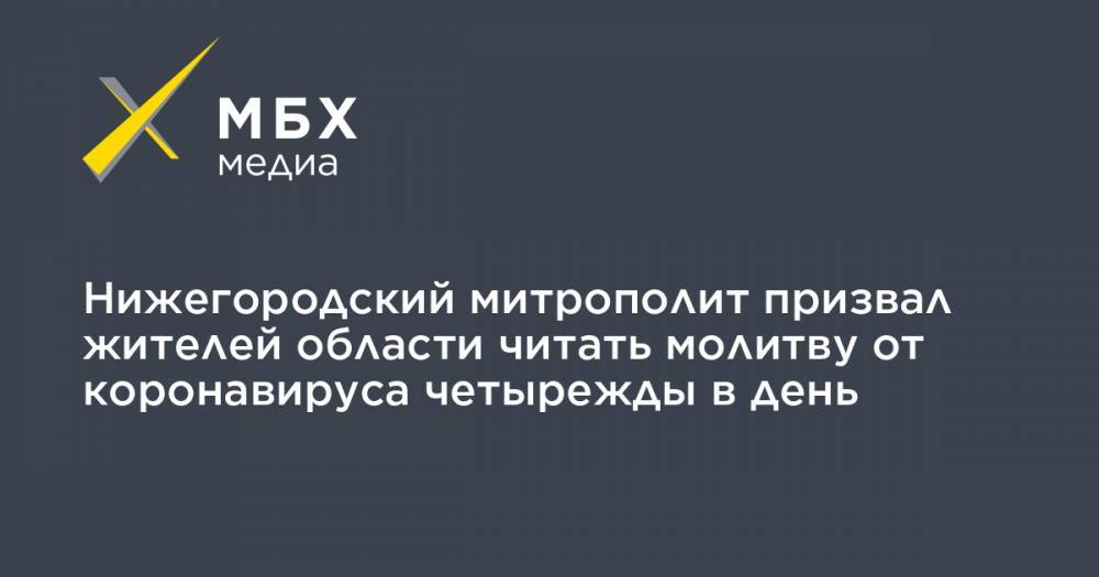 Нижегородский митрополит призвал жителей области читать молитву от коронавируса четырежды в день - mbk.news