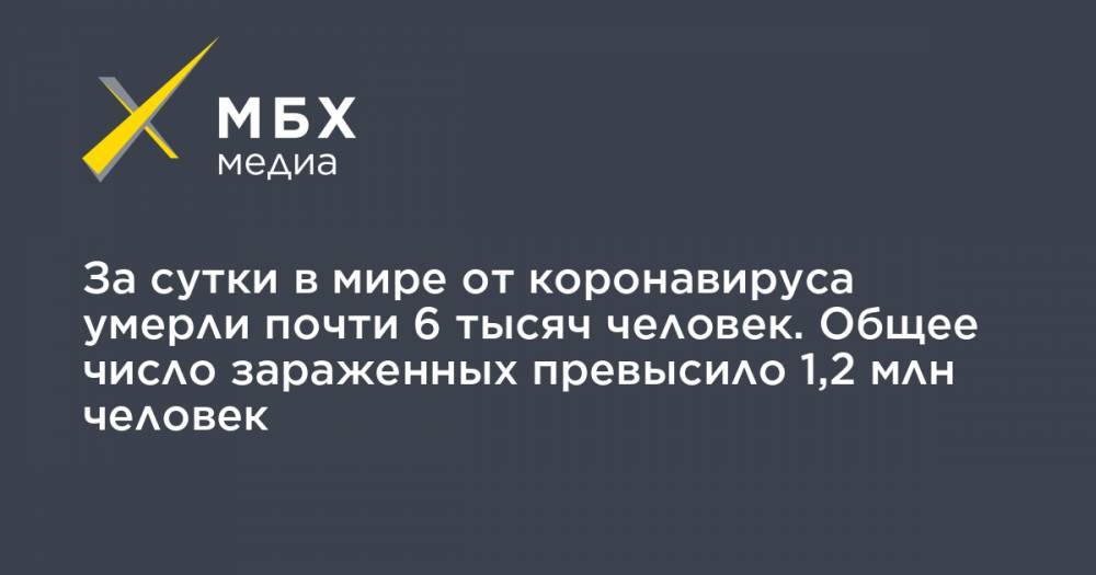 Джон Хопкинс - За сутки в мире от коронавируса умерли почти 6 тысяч человек. Общее число зараженных превысило 1,2 млн человек - mbk.news - Китай - США - Англия - Италия - Германия - Франция - Иран - Испания