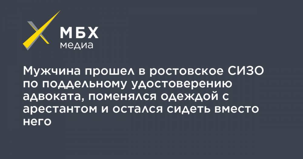 Мужчина прошел в ростовское СИЗО по поддельному удостоверению адвоката, поменялся одеждой с арестантом и остался сидеть вместо него - mbk.news - Ростов-На-Дону - Батайск