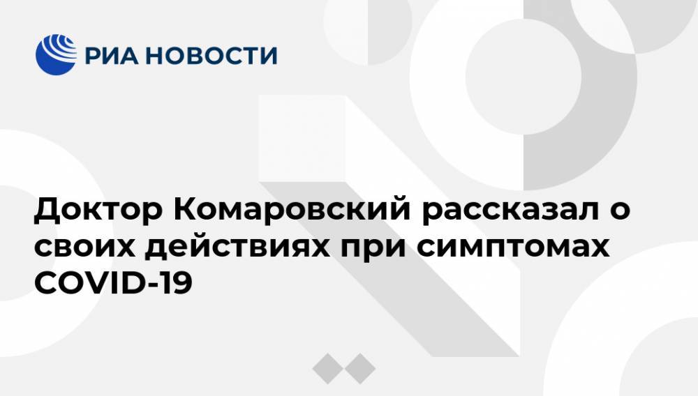 Евгений Комаровский - Доктор Комаровский рассказал о своих действиях при симптомах COVID-19 - ria.ru - Москва